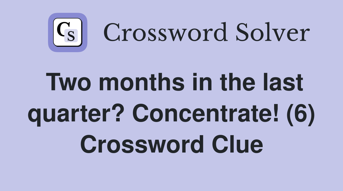 Two months in the last quarter? Concentrate! (6) Crossword Clue