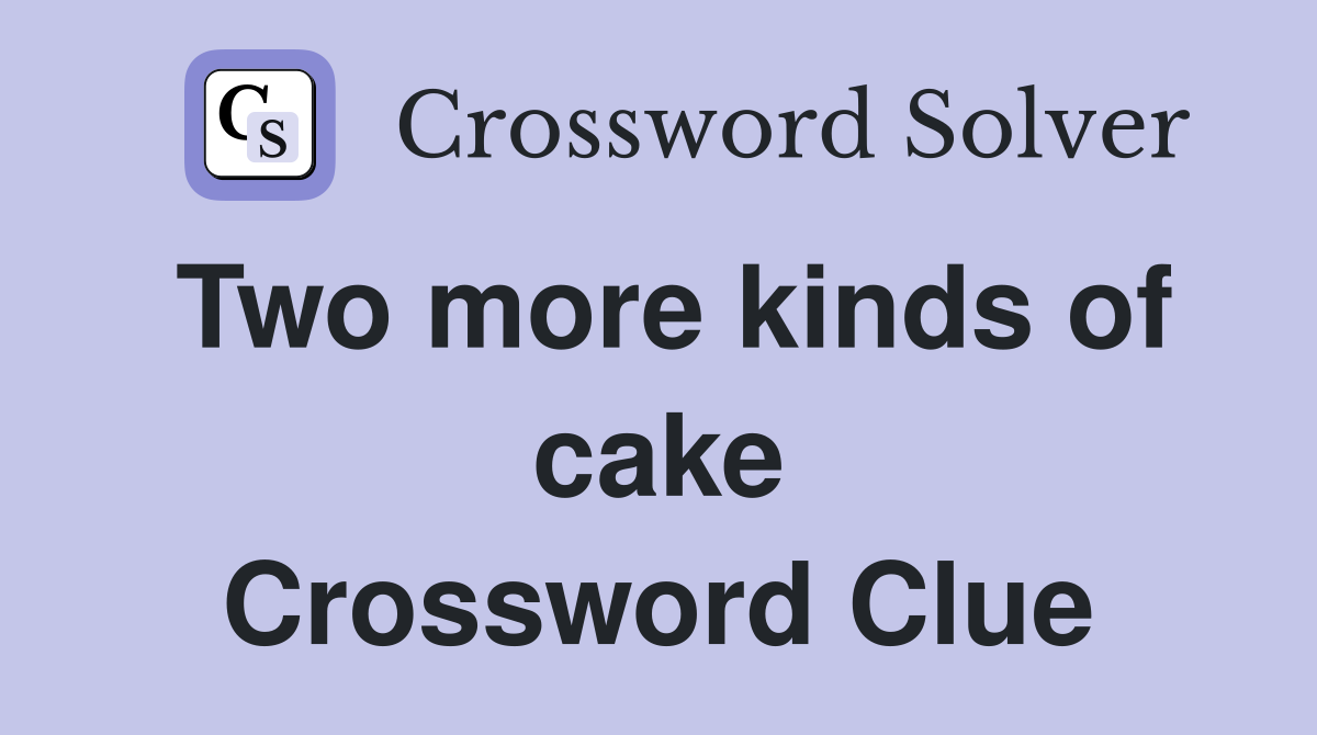 Two more kinds of cake Crossword Clue