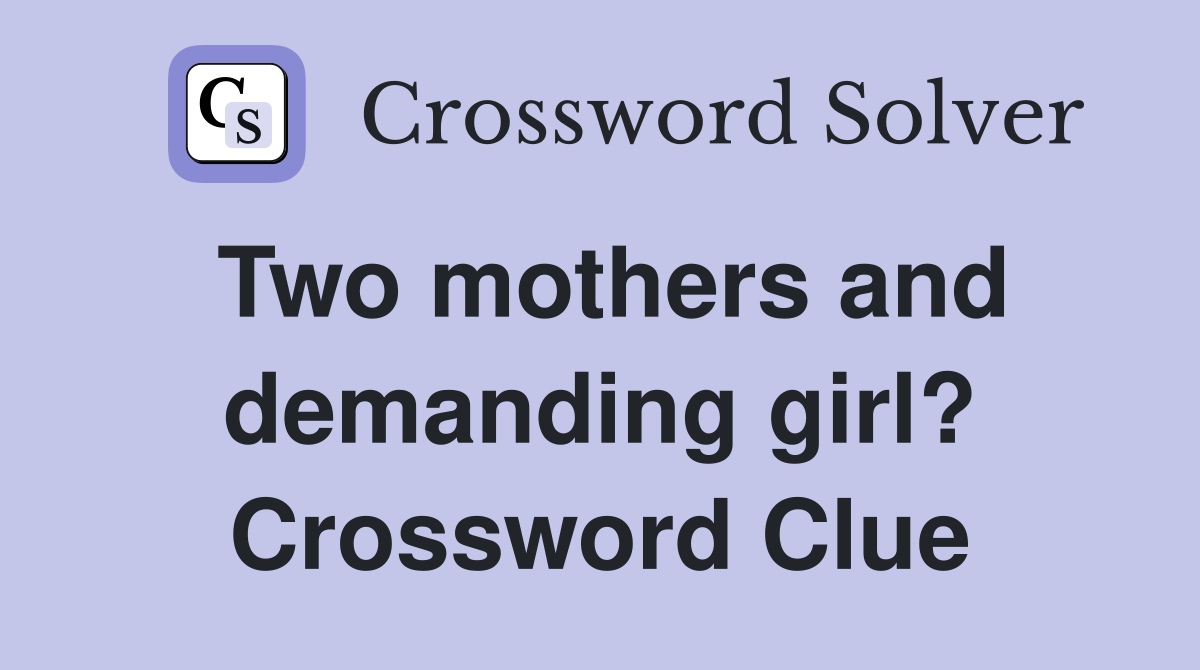Two mothers and demanding girl? Crossword Clue