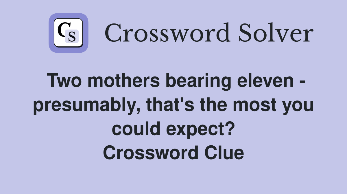 Two mothers bearing eleven - presumably, that's the most you could expect? Crossword Clue