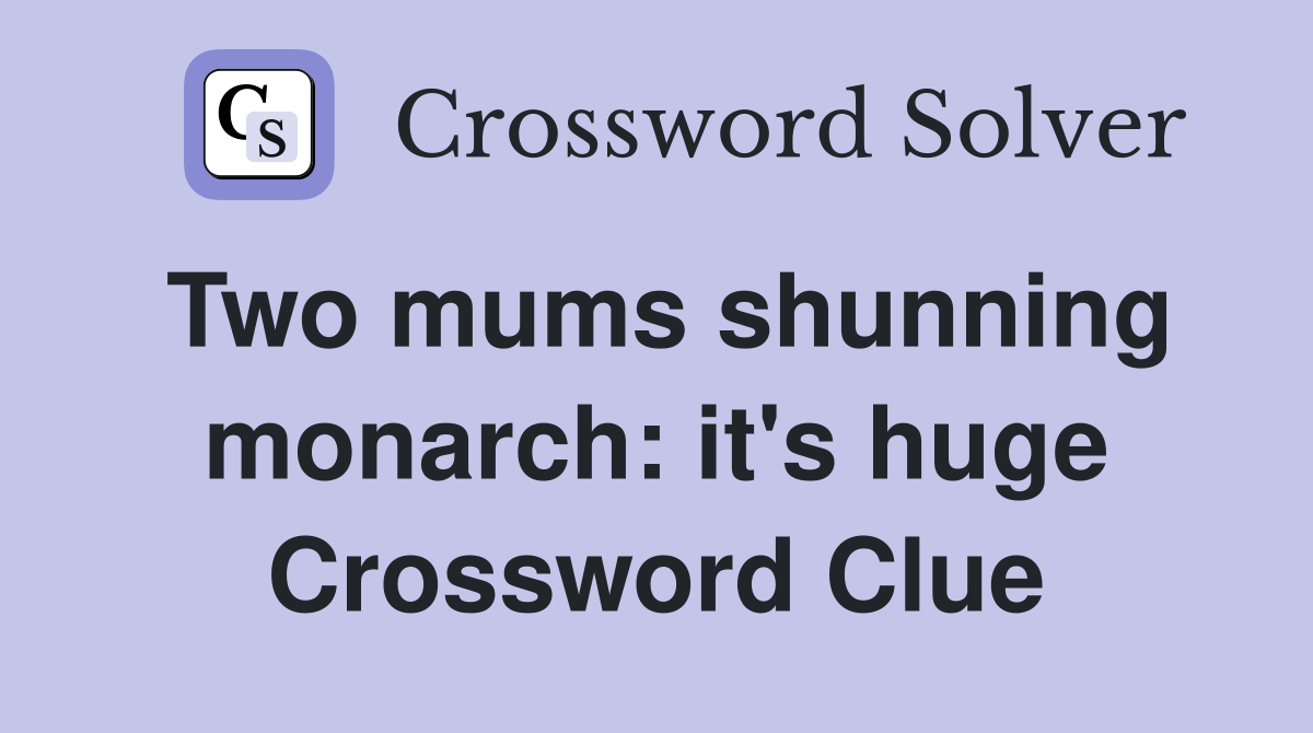 Two mums shunning monarch: it's huge Crossword Clue