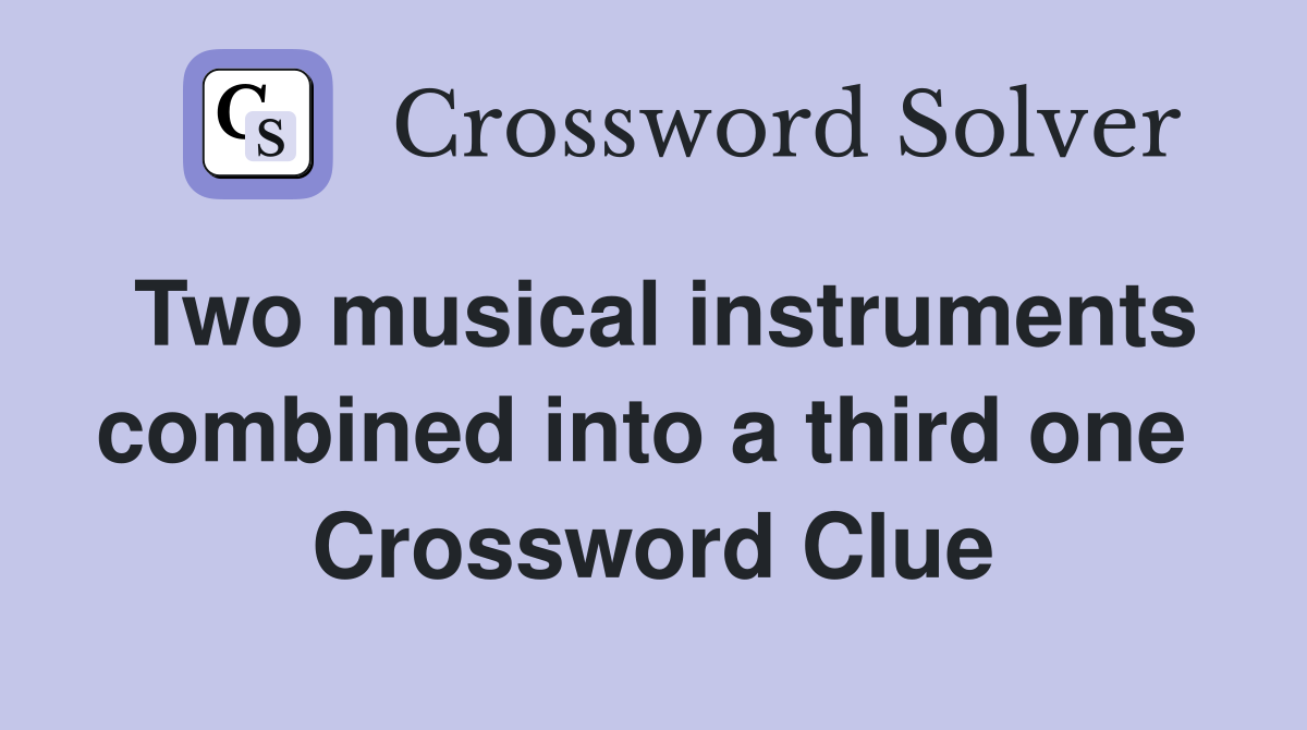 Two musical instruments combined into a third one  Crossword Clue