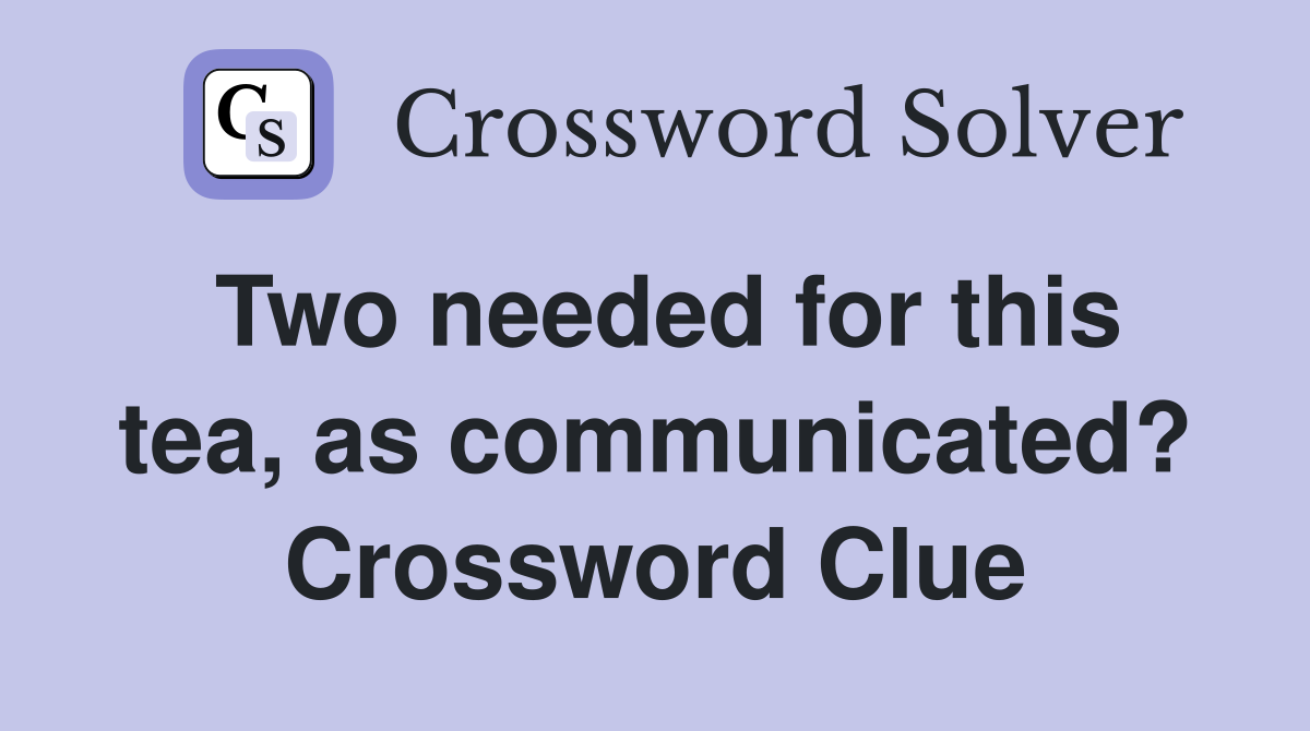 Two needed for this tea, as communicated? Crossword Clue