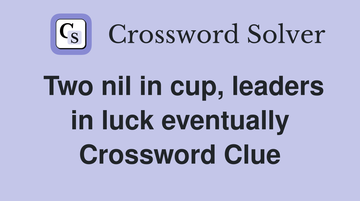 Two nil in cup, leaders in luck eventually Crossword Clue