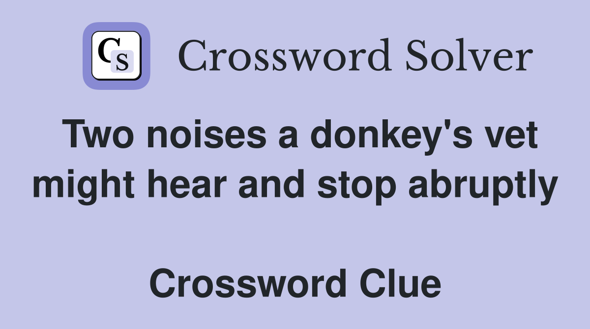 Two noises a donkey's vet might hear and stop abruptly  Crossword Clue