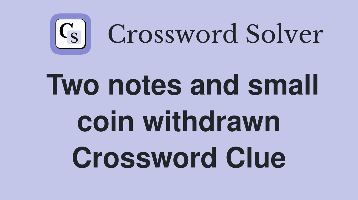 Two notes and small coin withdrawn Crossword Clue
