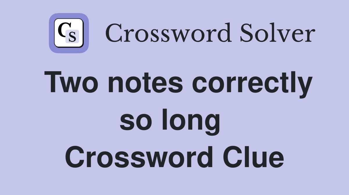Two notes correctly so long  Crossword Clue