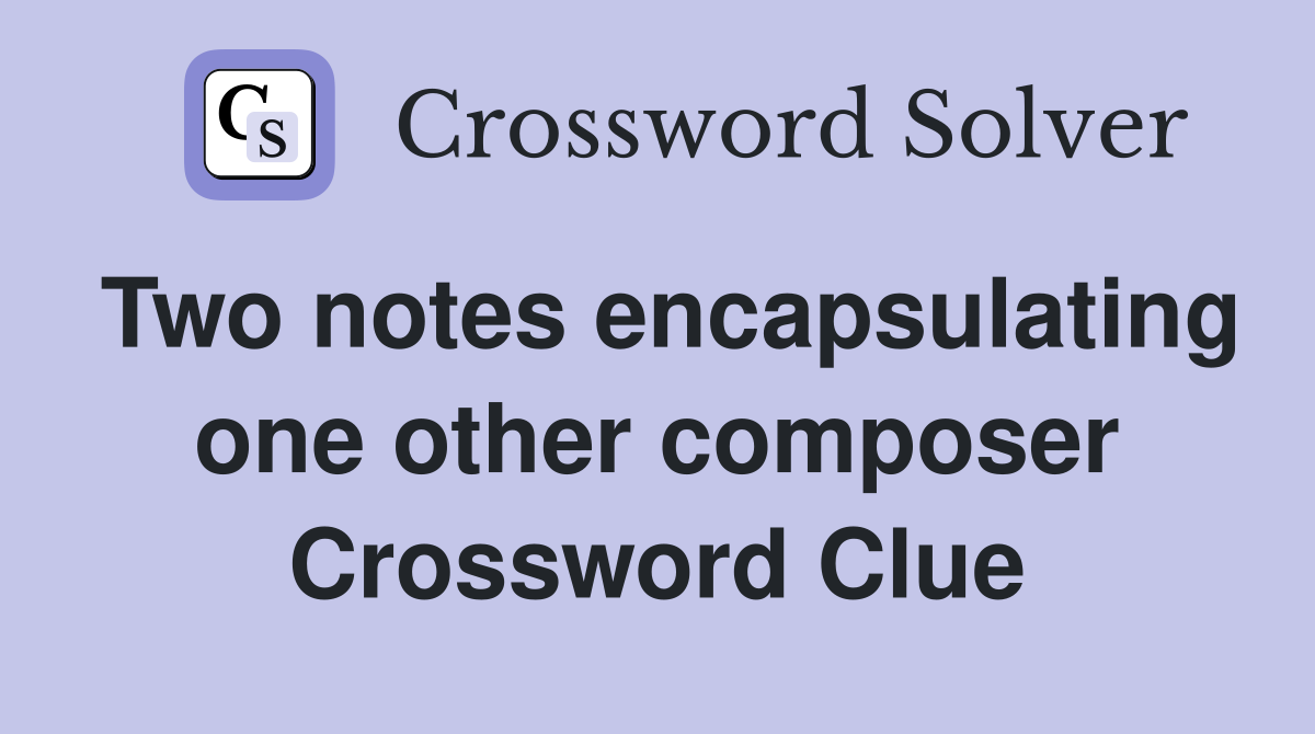 Two notes encapsulating one other composer Crossword Clue
