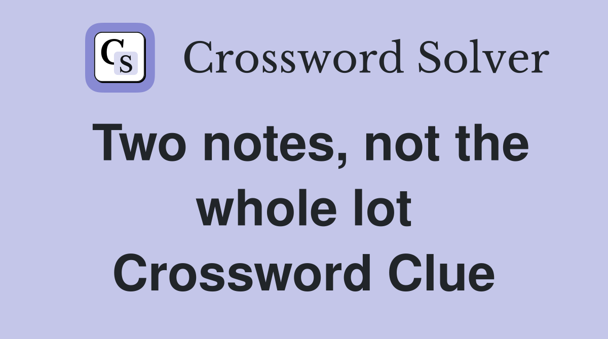 Two notes, not the whole lot Crossword Clue