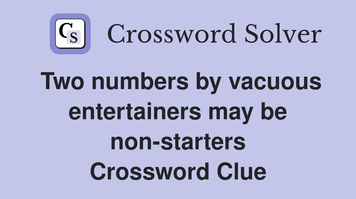 Two numbers by vacuous entertainers may be non-starters Crossword Clue