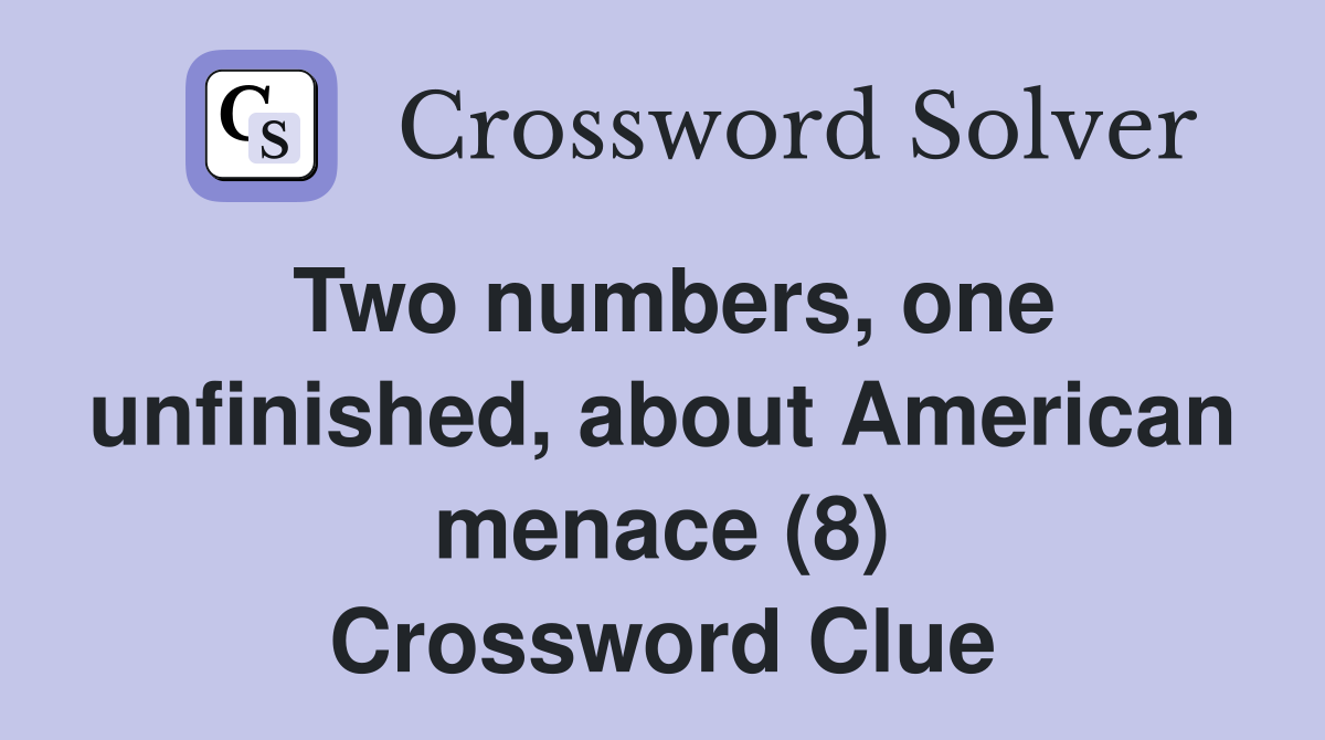 Two numbers, one unfinished, about American menace (8) Crossword Clue
