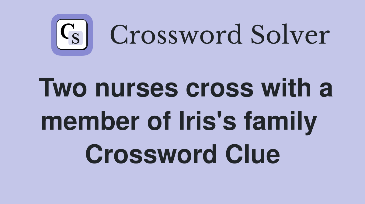 Two nurses cross with a member of Iris's family  Crossword Clue