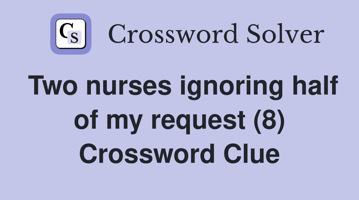 Two nurses ignoring half of my request (8) Crossword Clue