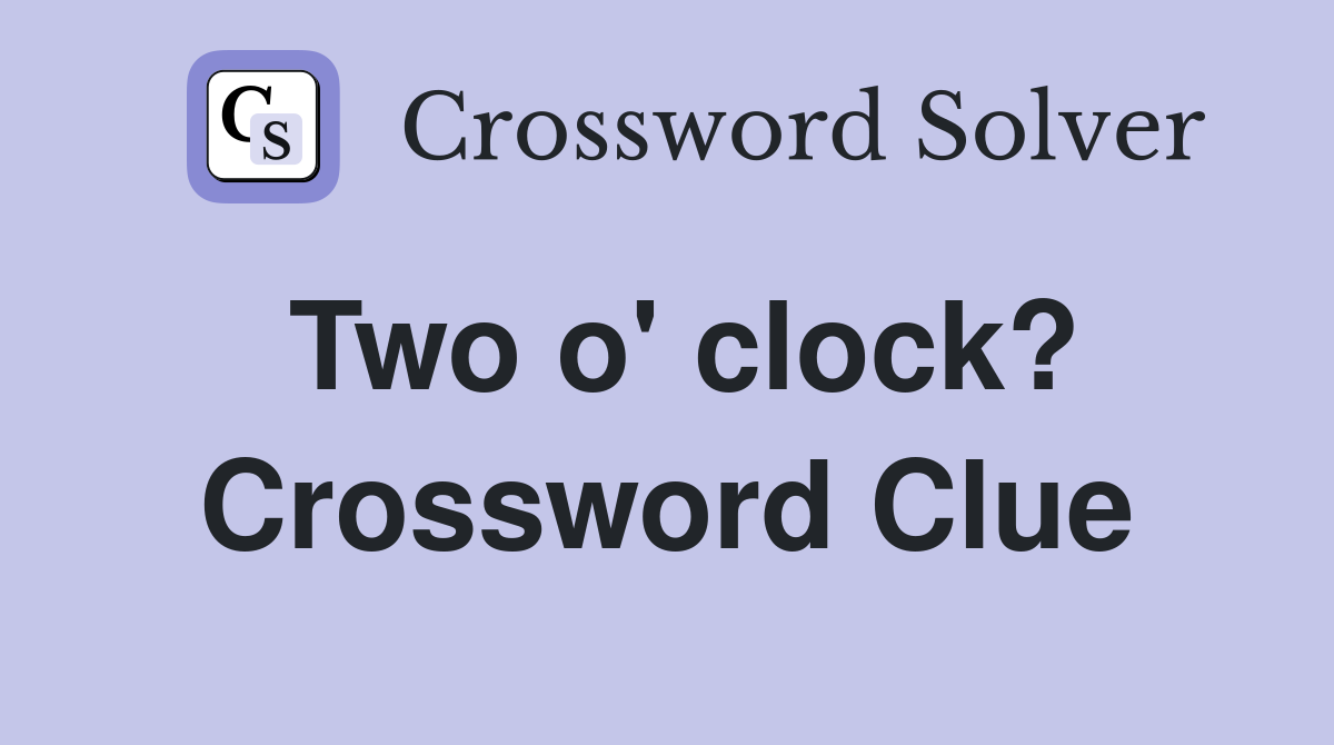 Two o' clock? Crossword Clue