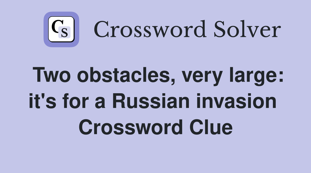 Two obstacles, very large: it's for a Russian invasion  Crossword Clue