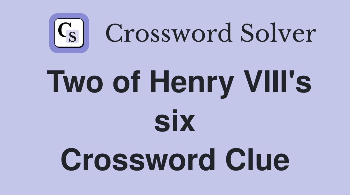 Two of Henry VIII's six Crossword Clue