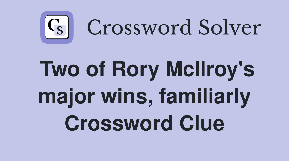 Two of Rory McIlroy's major wins, familiarly Crossword Clue