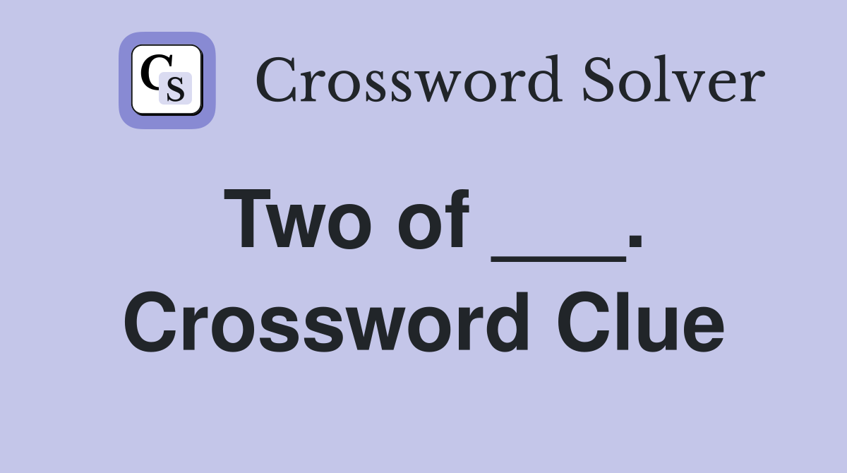 Two of ___. Crossword Clue