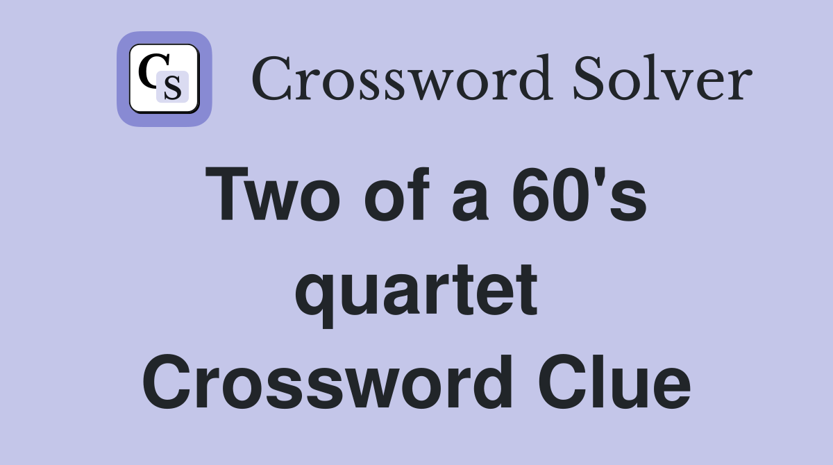 Two of a 60's quartet Crossword Clue