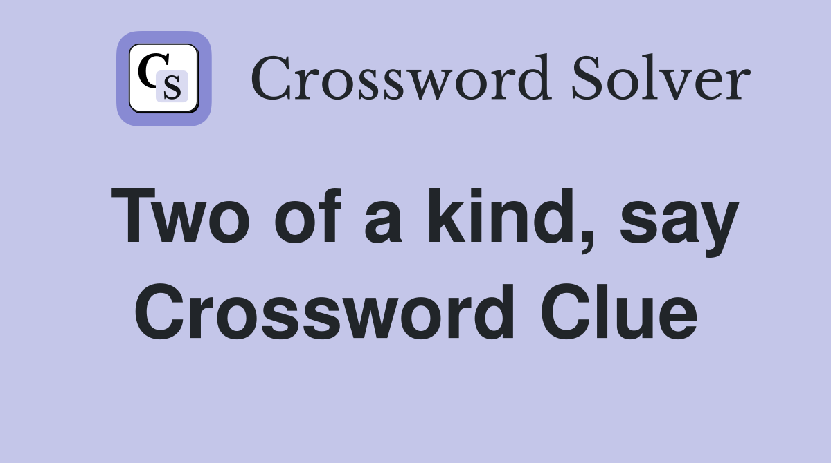 Two of a kind, say Crossword Clue