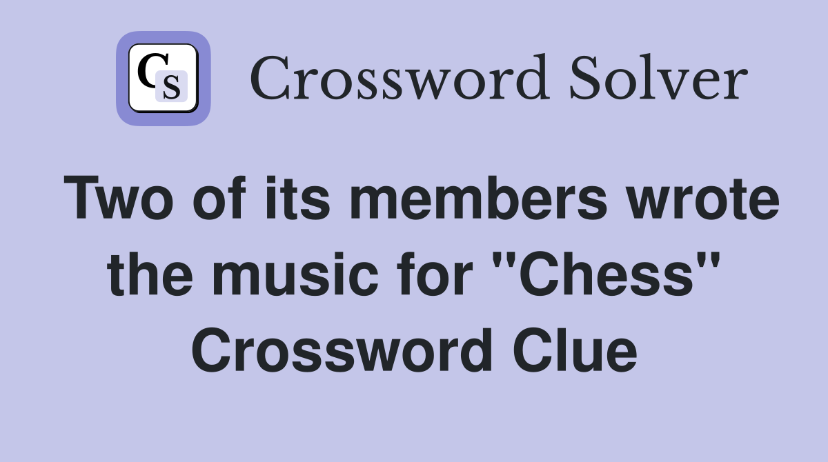 Two of its members wrote the music for "Chess" Crossword Clue