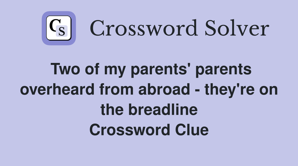 Two of my parents' parents overheard from abroad - they're on the breadline Crossword Clue