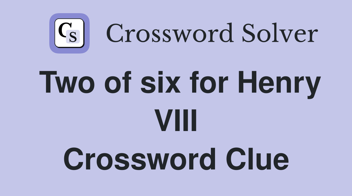 Two of six for Henry VIII Crossword Clue