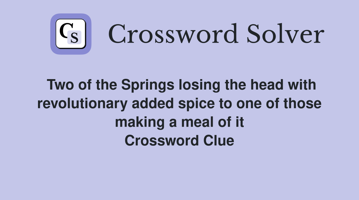 Two of the Springs losing the head with revolutionary added spice to one of those making a meal of it Crossword Clue