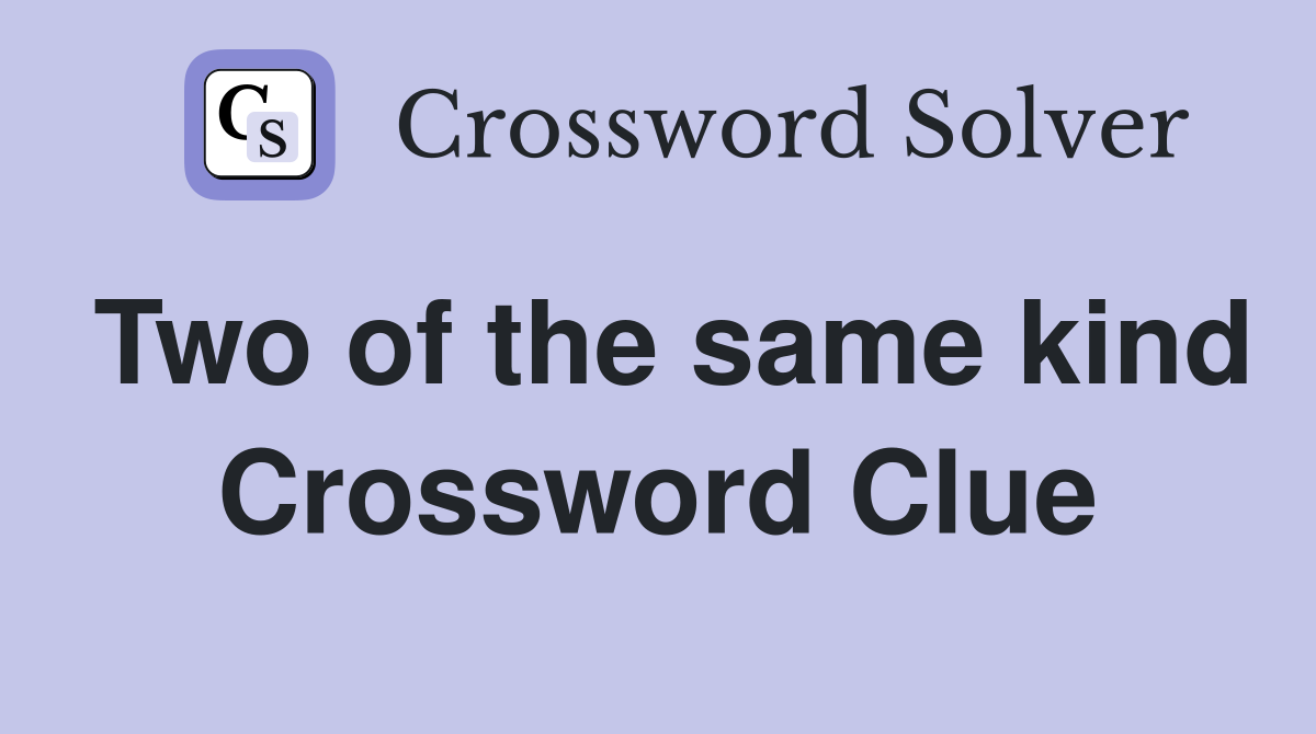 Two of the same kind Crossword Clue