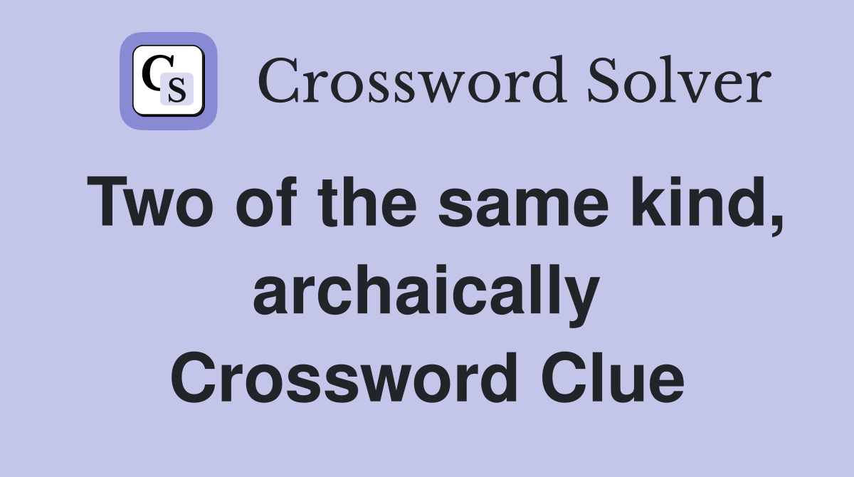 Two of the same kind, archaically Crossword Clue