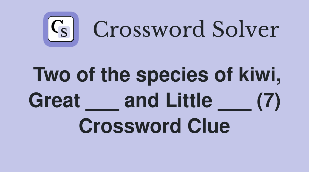 Two of the species of kiwi, Great ___ and Little ___ (7) Crossword Clue