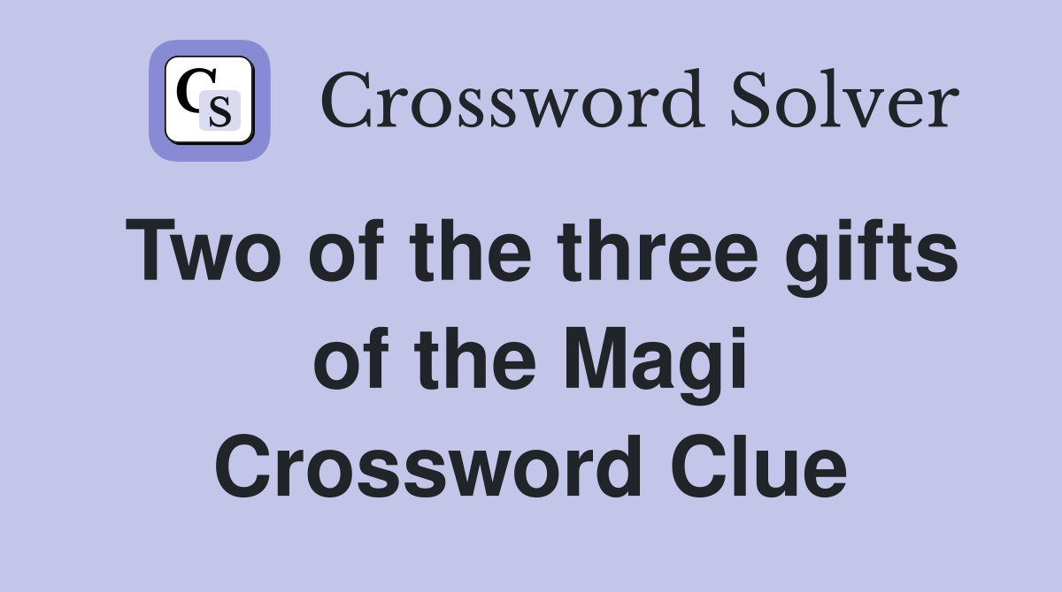 Two of the three gifts of the Magi Crossword Clue