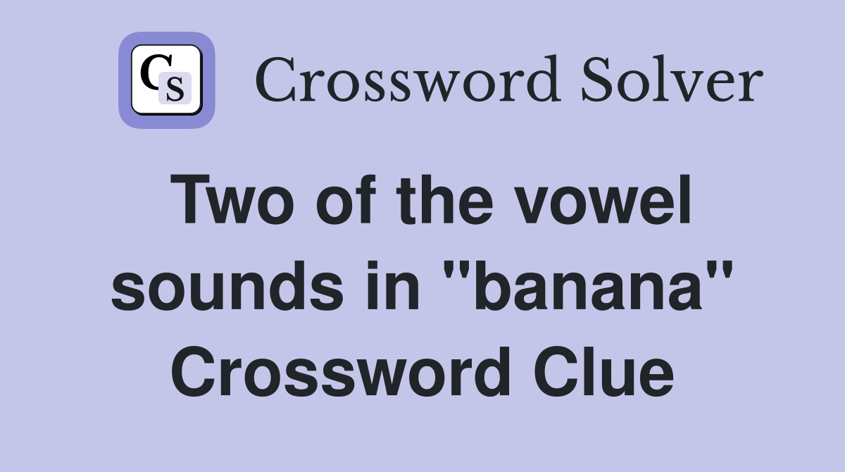 Two of the vowel sounds in "banana" Crossword Clue