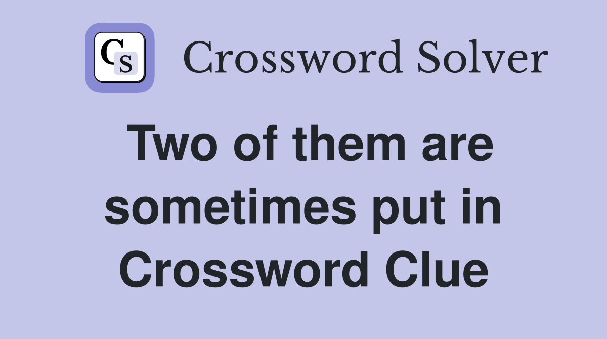 Two of them are sometimes put in Crossword Clue