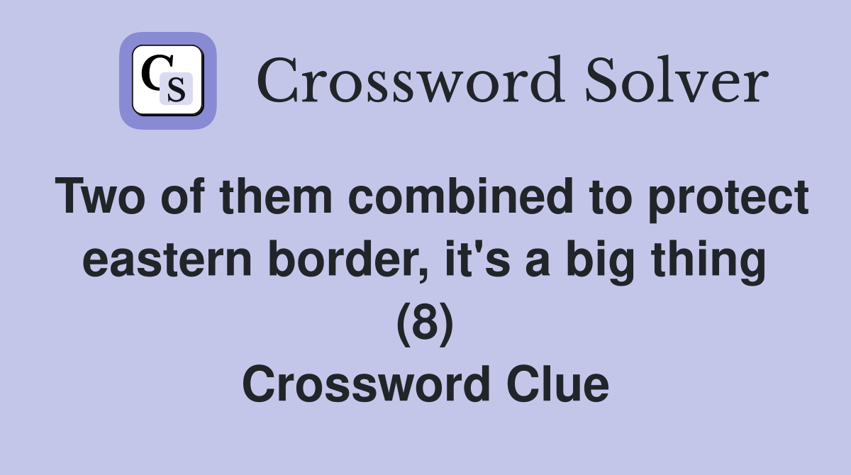 Two of them combined to protect eastern border, it's a big thing (8) Crossword Clue