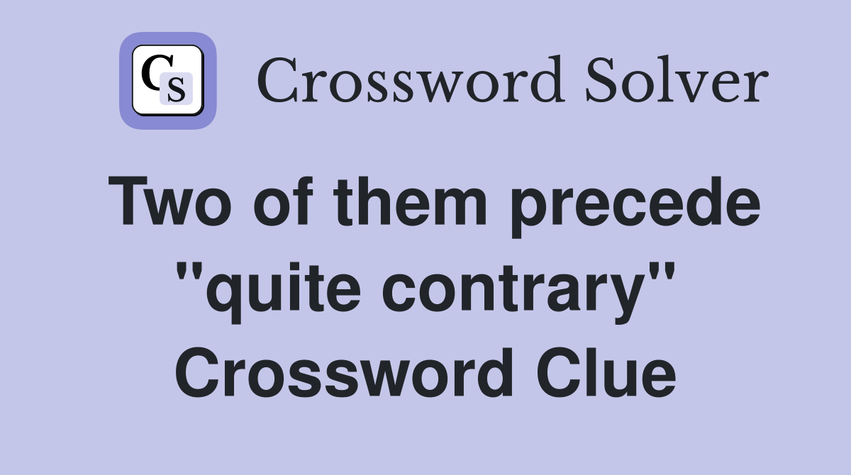 Two of them precede "quite contrary" Crossword Clue