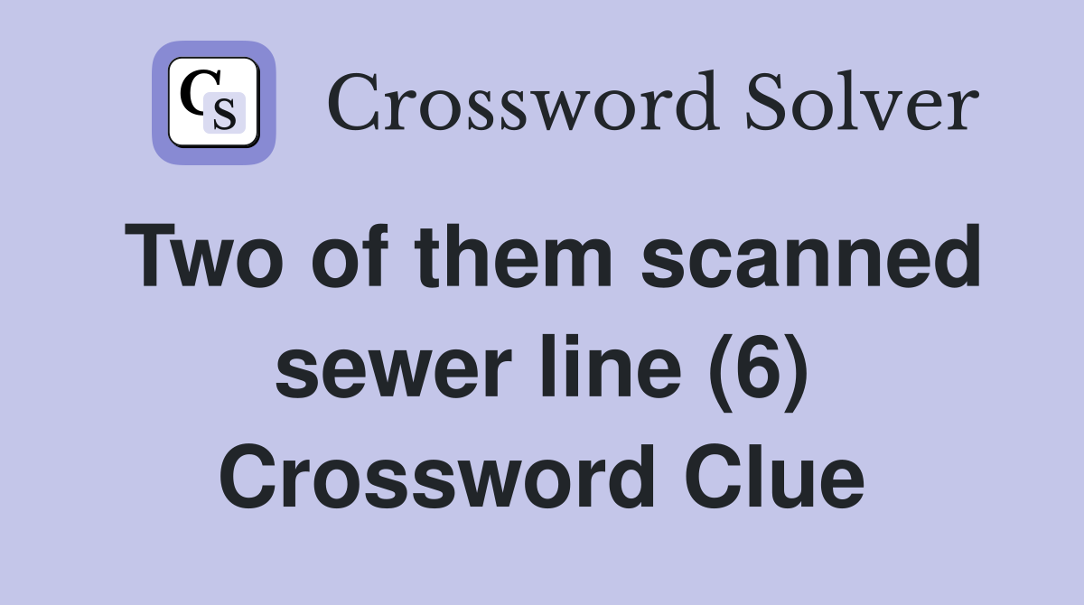 Two of them scanned sewer line (6) Crossword Clue