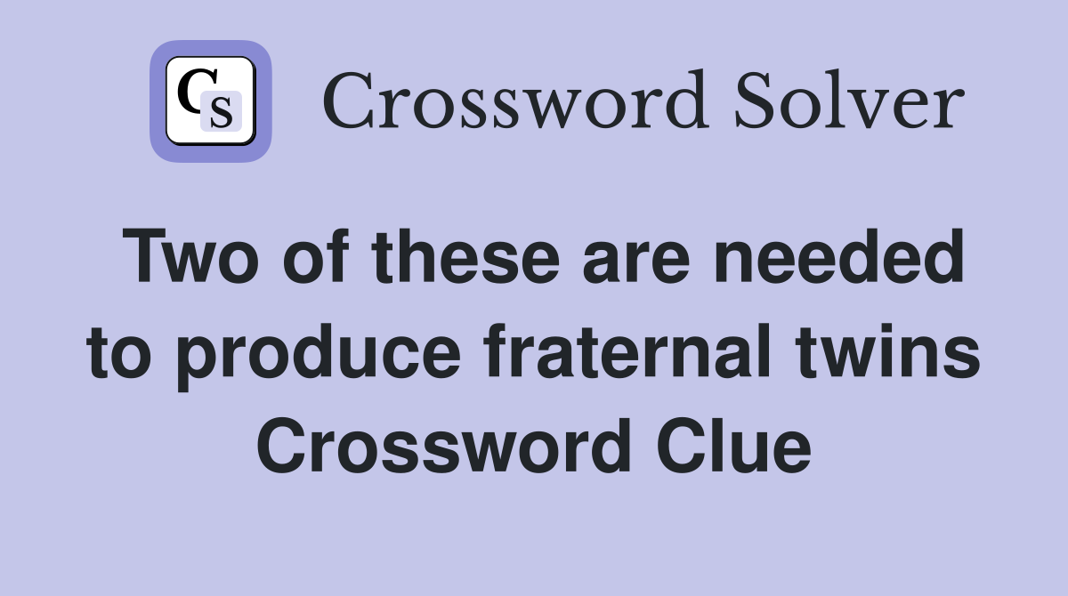 Two of these are needed to produce fraternal twins Crossword Clue