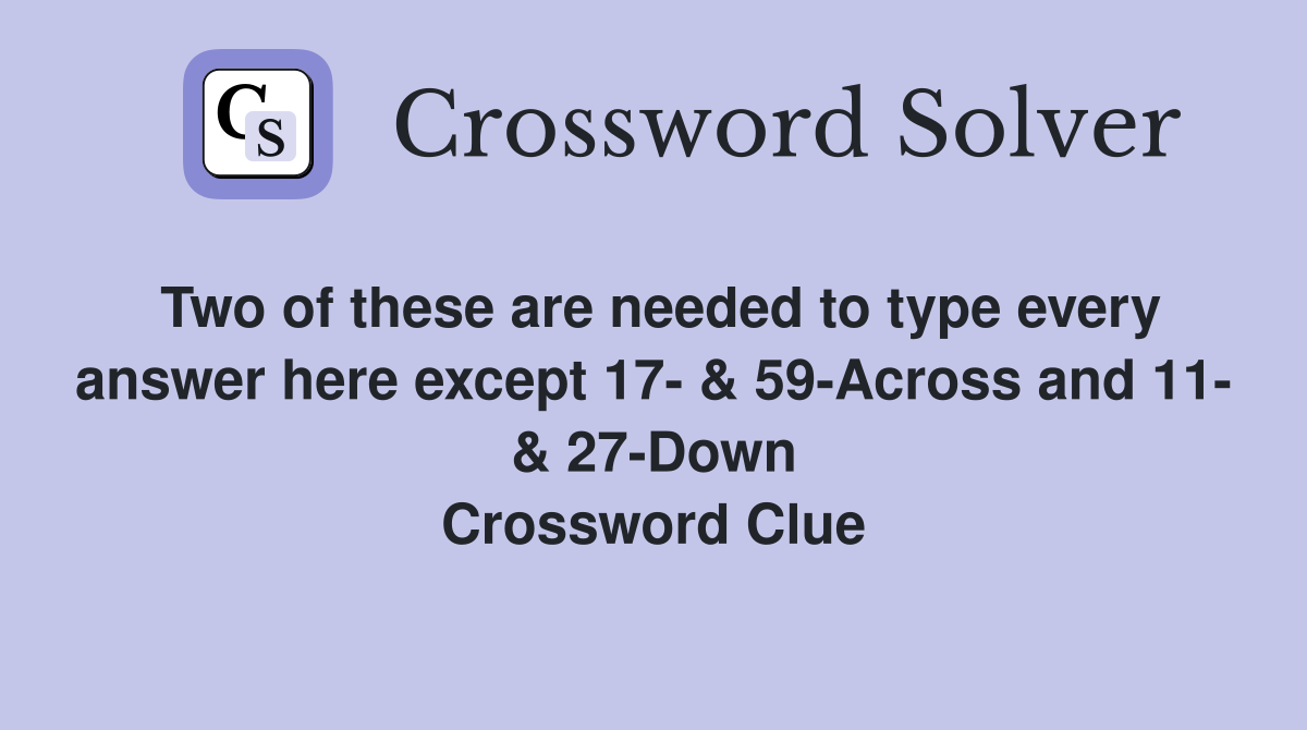 Two of these are needed to type every answer here except 17- & 59-Across and 11- & 27-Down Crossword Clue