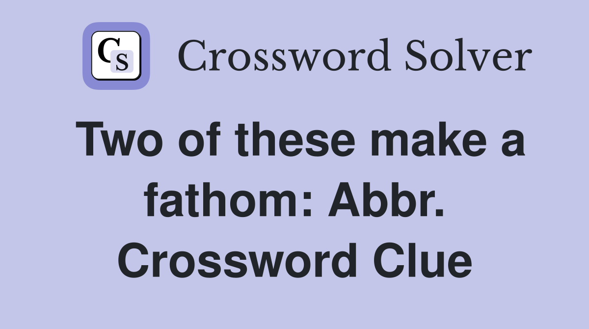 Two of these make a fathom: Abbr. Crossword Clue