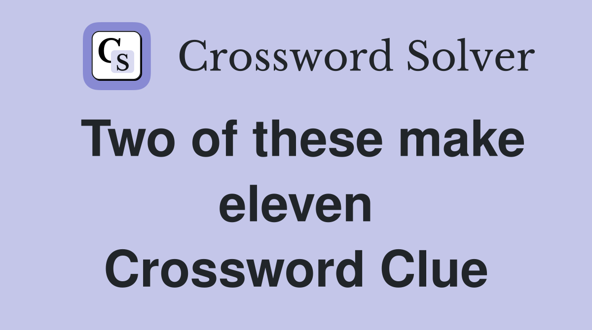 Two of these make eleven Crossword Clue