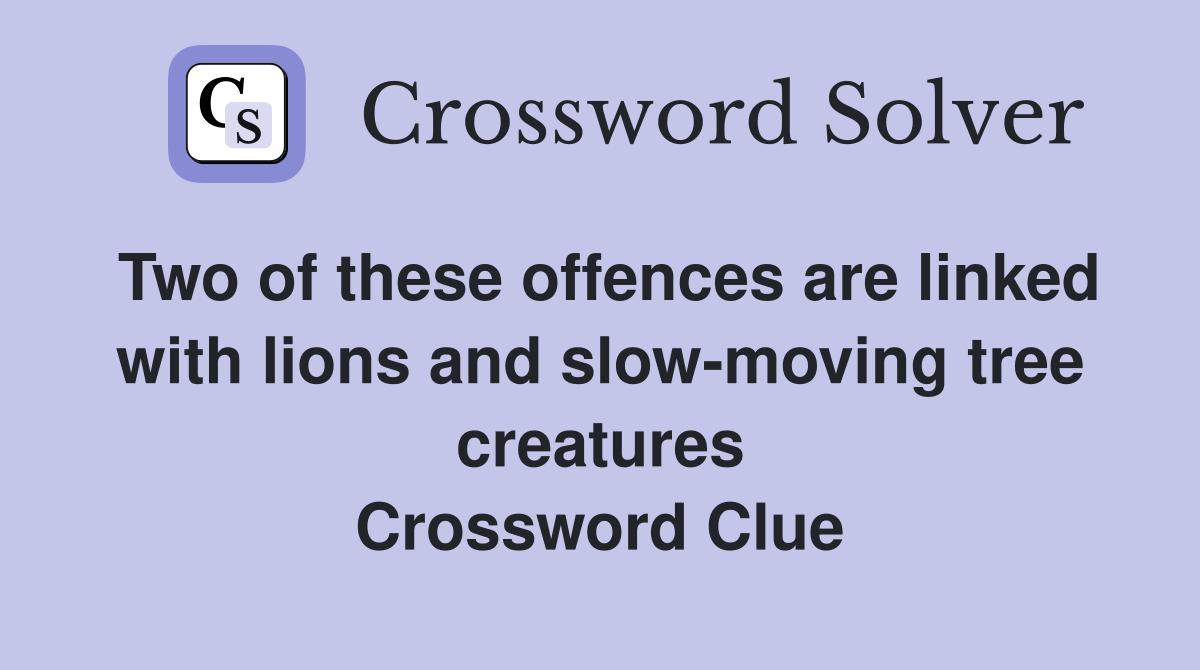 Two of these offences are linked with lions and slow-moving tree creatures Crossword Clue