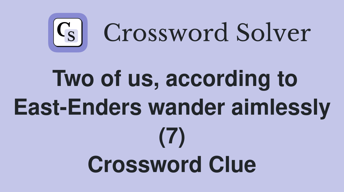 Two of us, according to East-Enders wander aimlessly (7) Crossword Clue