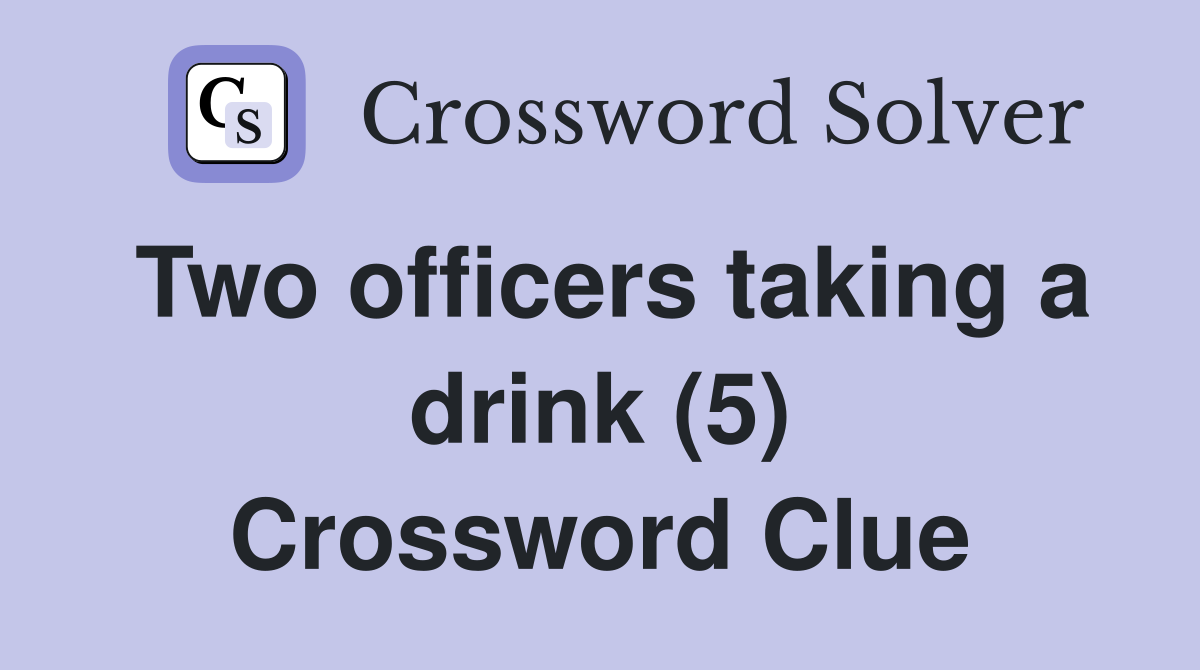 Two officers taking a drink (5) Crossword Clue