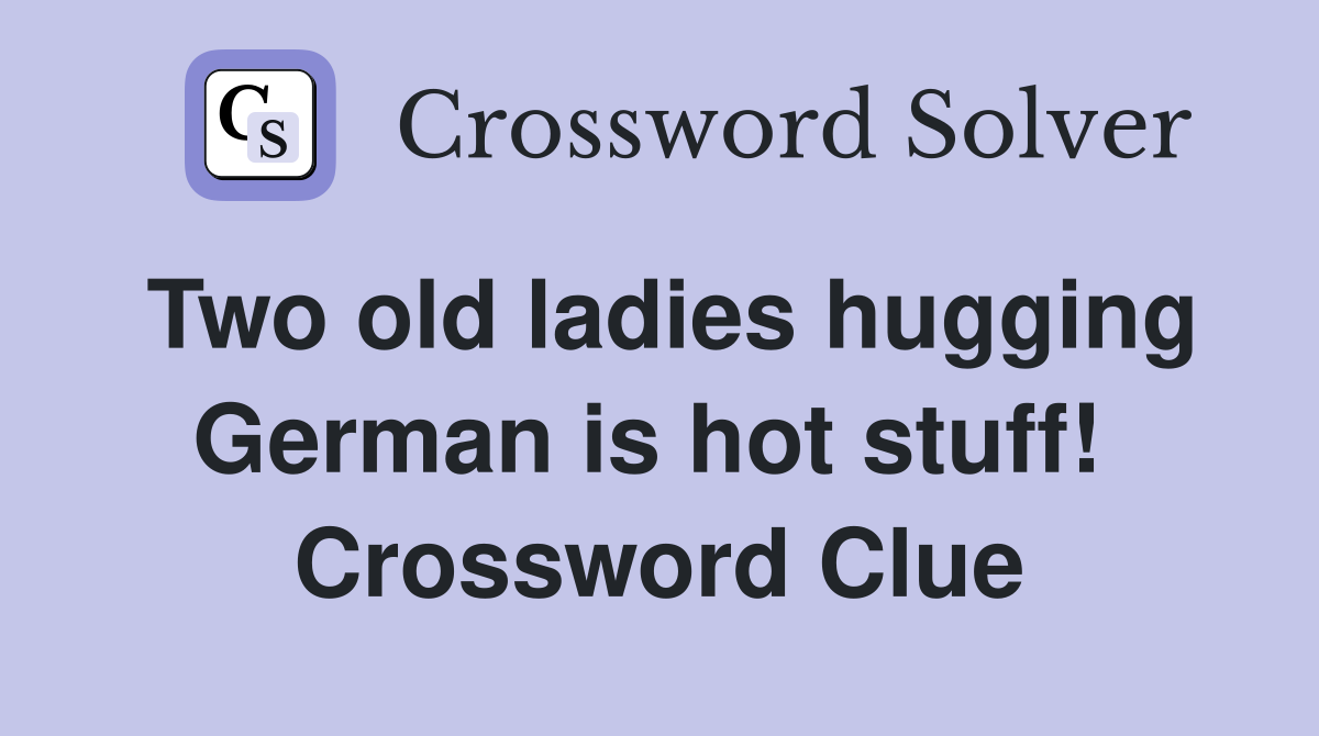 Two old ladies hugging German is hot stuff!  Crossword Clue