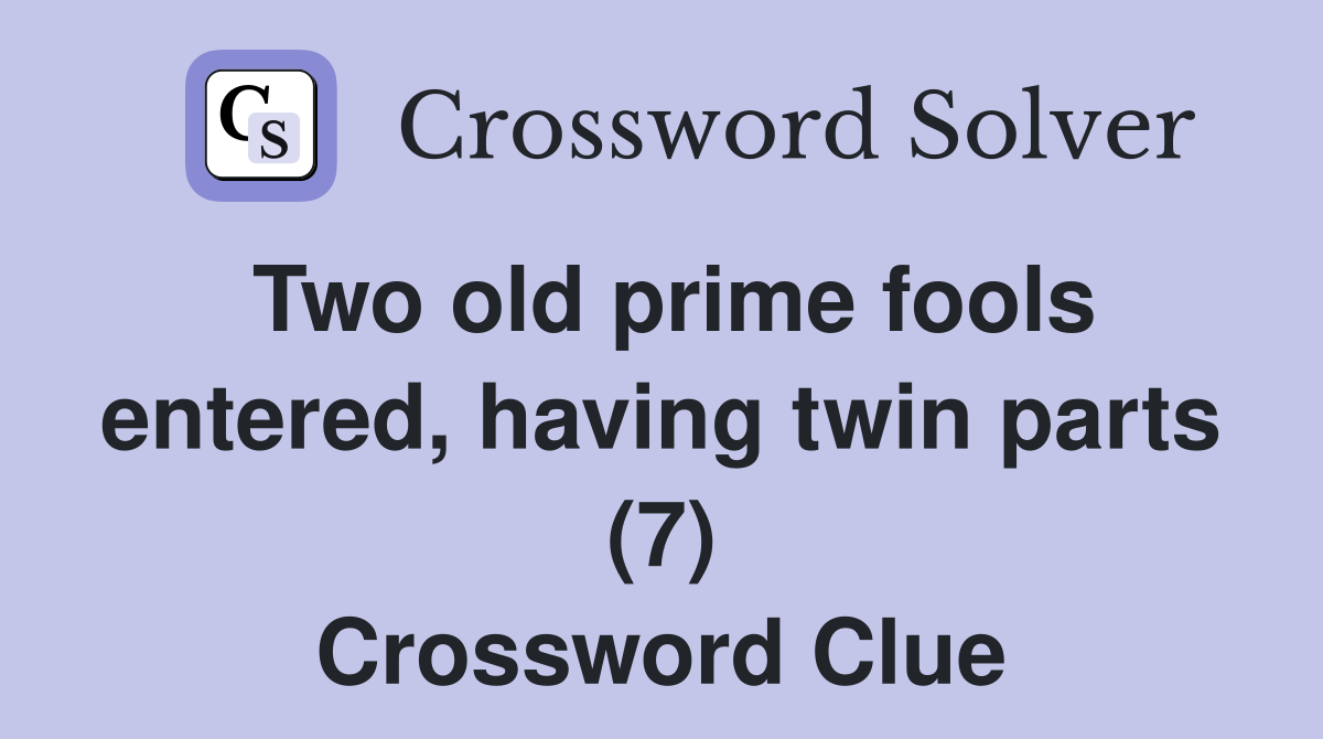 Two old prime fools entered, having twin parts (7) Crossword Clue