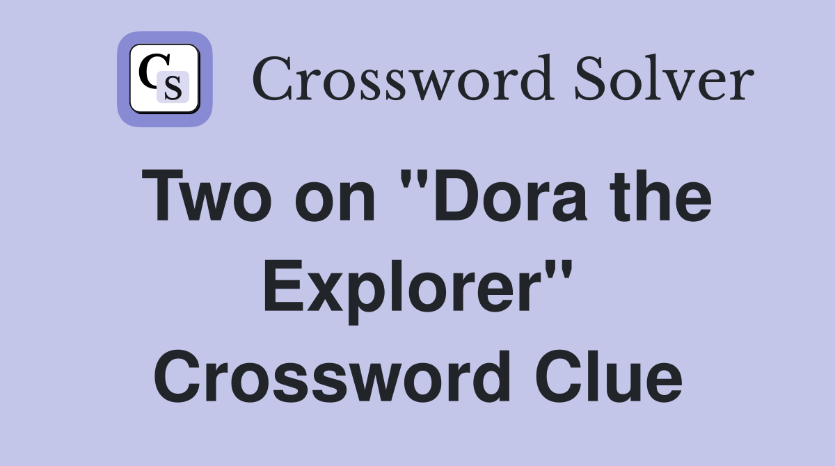 Two on "Dora the Explorer" Crossword Clue