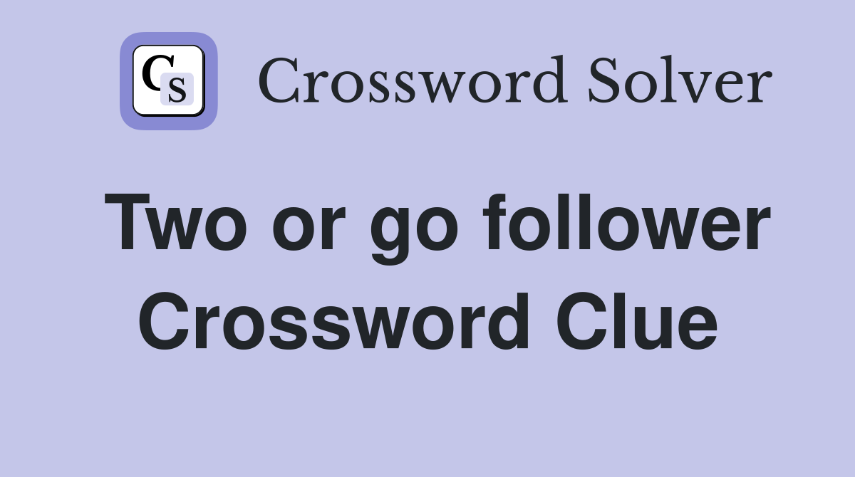 Two or go follower Crossword Clue