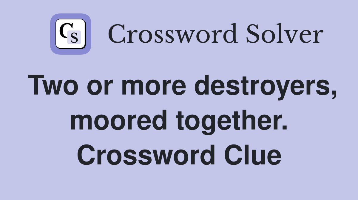 Two or more destroyers, moored together. Crossword Clue