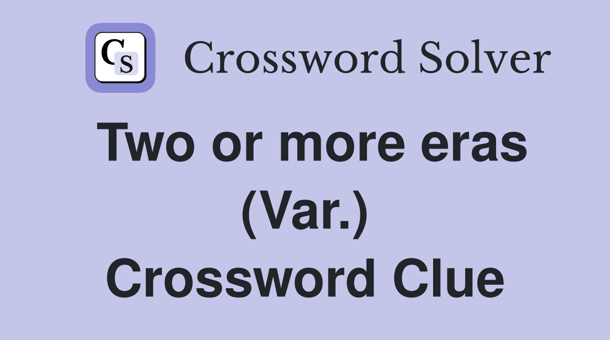Two or more eras (Var.) Crossword Clue
